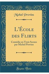 L'École des Flirts: Comédie en Trois Scenes par Michel Provins (Classic Reprint)