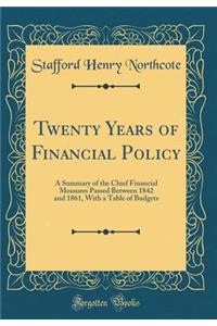 Twenty Years of Financial Policy: A Summary of the Chief Financial Measures Passed Between 1842 and 1861, With a Table of Budgets (Classic Reprint)