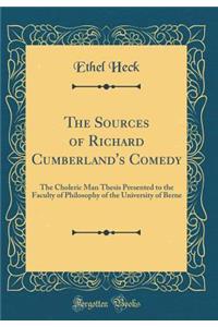 The Sources of Richard Cumberland's Comedy: The Choleric Man Thesis Presented to the Faculty of Philosophy of the University of Berne (Classic Reprint)