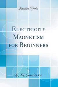 Electricity Magnetism for Beginners (Classic Reprint)