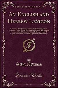 An English and Hebrew Lexicon: Composed After Johnson's Dictionary, Containing Fifteen Thousand English Words, Rendered Into Biblical, or Rabbinical Hebrew, or Into Chaldee; To Which Is Annexed a List of English and Hebrew Words the Expressions and