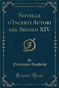 Novelle d'Incerti Autori del Secolo XIV (Classic Reprint)