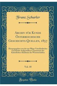 Archiv für Kunde Österreichische Geschichts-Quellen, 1857, Vol. 18: Herausgegeben von der zur Pflege Vaterländischer Geschichte Aufgestellten Commission der Kaiserlichen Akademie der Wissenschaften (Classic Reprint)
