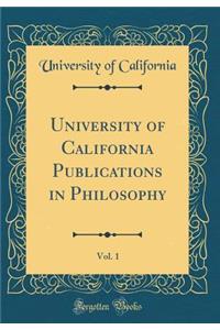 University of California Publications in Philosophy, Vol. 1 (Classic Reprint)