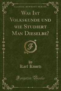 Was Ist Volkskunde Und Wie Studiert Man Dieselbe? (Classic Reprint)