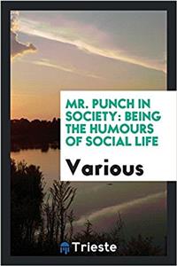 MR. PUNCH IN SOCIETY: BEING THE HUMOURS