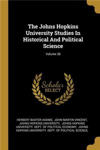 The Johns Hopkins University Studies In Historical And Political Science; Volume 38