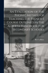 Evaluation of the Phonic Method of Teaching the French I Course Outlined in the Alberta Handbook for Secondary Schools