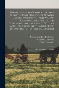 Washington-Crawford Letters. Being the Correspondence Between George Washington and William Crawford, From 1767 to 1781, Concerning Western Lands. With an Appendix, Containing Later Letters of Washington on the Same Subject; and Letters From Valent