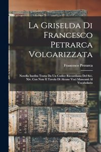 Griselda Di Francesco Petrarca Volgarizzata: Novella Inedita Tratta Da Un Codice Riccardiano Del Sec. Xiv. Con Note E Tavola Di Alcune Voci Mancanti Al Vocabolario