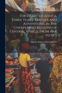 Heart of Africa. Three Years' Travels and Adventures in the Unexplored Regions of Central Africa, From 1868 to 1871