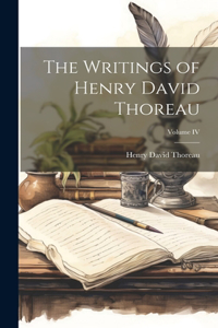 Writings of Henry David Thoreau; Volume IV