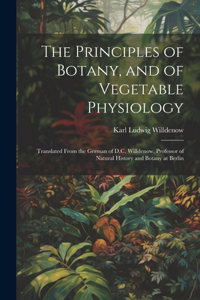 Principles of Botany, and of Vegetable Physiology: Translated From the German of D.C. Willdenow, Professor of Natural History and Botany at Berlin