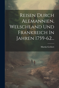 Reisen Durch Alemannien, Welschland Und Frankreich In Jahren 1759-62...
