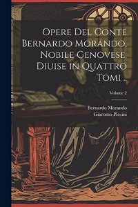 Opere del conte Bernardo Morando, nobile genovese, diuise in quattro tomi ..; Volume 2
