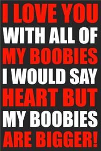 I Love You With All My Boobies I Would SayHeart But My Boobies Are Bigger!