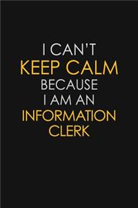 I Can't Keep Calm Because I Am An Information Clerk