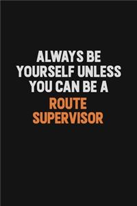 Always Be Yourself Unless You Can Be A Route Supervisor