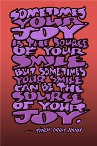 Sometimes Your Joy Is the Source of Your Smile, But Sometimes Your Smile Can Be the Source of Your Joy - Thich Nhat Hanh