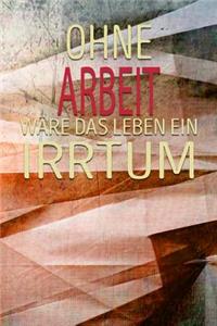 Ohne Arbeit Wäre Das Leben Ein Irrtum