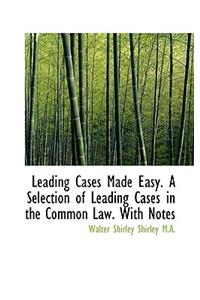 Leading Cases Made Easy. a Selection of Leading Cases in the Common Law. with Notes