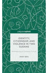 Identity, Citizenship, and Violence in Two Sudans: Reimagining a Common Future