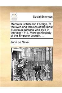 Memoirs British and Foreign, of the Lives and Families of the Most Illustrious Persons Who Dy'd in the Year 1711. More Particularly of the Emperor Joseph. ...
