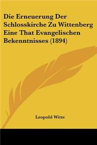 Die Erneuerung Der Schlosskirche Zu Wittenberg Eine That Evangelischen Bekenntnisses (1894)