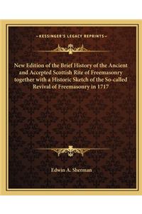 New Edition of the Brief History of the Ancient and Accepted Scottish Rite of Freemasonry Together with a Historic Sketch of the So-Called Revival of Freemasonry in 1717