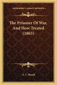 Prisoner of War, and How Treated (1865) the Prisoner of War, and How Treated (1865)