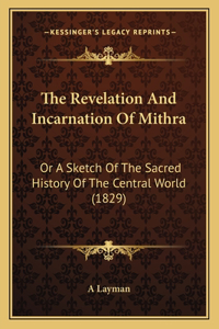 Revelation And Incarnation Of Mithra: Or A Sketch Of The Sacred History Of The Central World (1829)