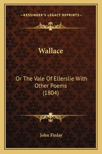 Wallace: Or The Vale Of Ellerslie With Other Poems (1804)