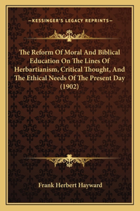 Reform Of Moral And Biblical Education On The Lines Of Herbartianism, Critical Thought, And The Ethical Needs Of The Present Day (1902)