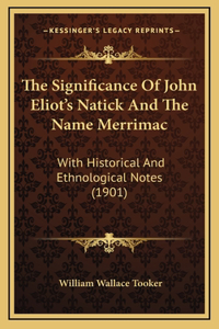 The Significance Of John Eliot's Natick And The Name Merrimac: With Historical And Ethnological Notes (1901)