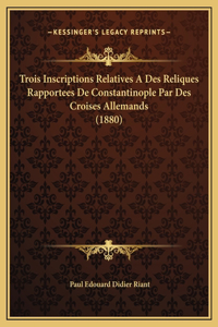 Trois Inscriptions Relatives A Des Reliques Rapportees De Constantinople Par Des Croises Allemands (1880)