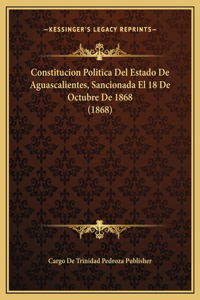 Constitucion Politica Del Estado De Aguascalientes, Sancionada El 18 De Octubre De 1868 (1868)