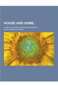 House and Home; A Practical Book on Home Management