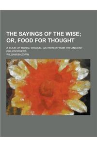 The Sayings of the Wise; A Book of Moral Wisdom, Gathered from the Ancient Philosophers