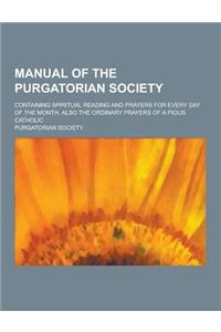 Manual of the Purgatorian Society; Containing Spiritual Reading and Prayers for Every Day of the Month, Also the Ordinary Prayers of a Pious Catholic