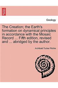 The Creation; the Earth's formation on dynamical principles in accordance with the Mosaic Record ... Fifth edition, revised and ... abridged by the author.