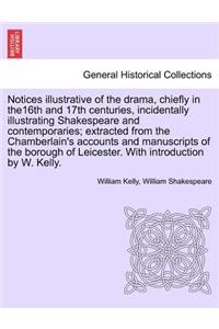 Notices Illustrative of the Drama, Chiefly in The16th and 17th Centuries, Incidentally Illustrating Shakespeare and Contemporaries; Extracted from the Chamberlain's Accounts and Manuscripts of the Borough of Leicester. with Introduction by W. Kelly