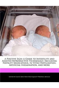 A Positive Sign: A Guide to Infertility and Assisted Reproductive Technology, Including Fertility Medications, in Vitro Fertilization, Artificial Insemination, and M