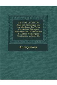 Suite de La Clef Ou Journal Historique Sur Les Matileres Du Tems: Contenant Quelques Nouvelles de Litt Erature & Autres Remarques Curieuses, Volume 66