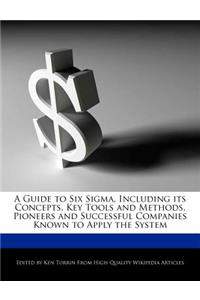 A Guide to Six SIGMA, Including Its Concepts, Key Tools and Methods, Pioneers and Successful Companies Known to Apply the System