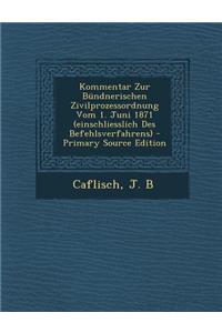 Kommentar Zur Bundnerischen Zivilprozessordnung Vom 1. Juni 1871 (Einschliesslich Des Befehlsverfahrens)