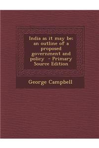 India as It May Be; An Outline of a Proposed Government and Policy