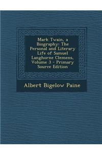 Mark Twain, a Biography: The Personal and Literary Life of Samuel Langhorne Clemens, Volume 3