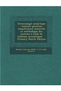 Entomologie Analytique: Histoire Generale, Classification Naturelle Et Methodique Des Insectes A L'Aide de Tableaux Synoptiques