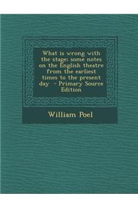 What Is Wrong with the Stage; Some Notes on the English Theatre from the Earliest Times to the Present Day