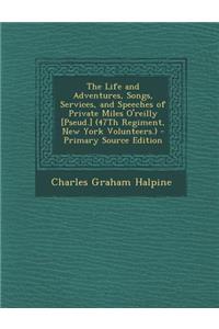 The Life and Adventures, Songs, Services, and Speeches of Private Miles O'Reilly [Pseud.] (47th Regiment, New York Volunteers.) - Primary Source Editi